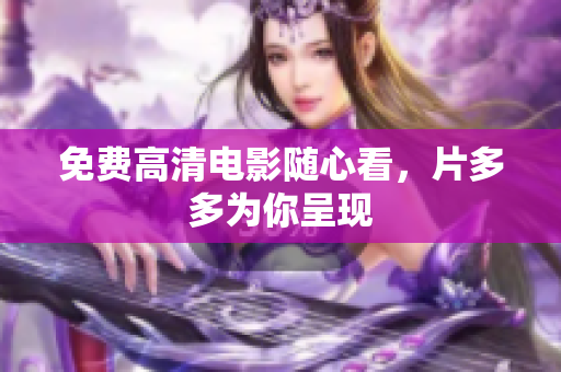免费高清电影随心看，片多多为你呈现