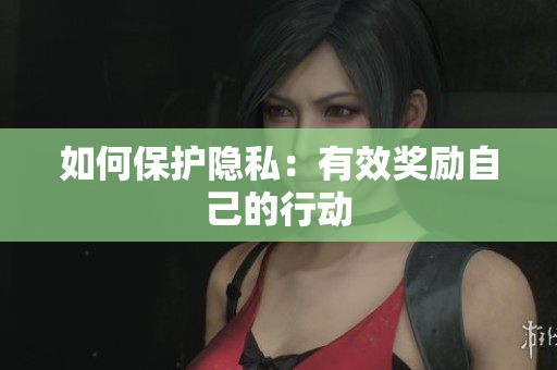 如何保护隐私：有效奖励自己的行动