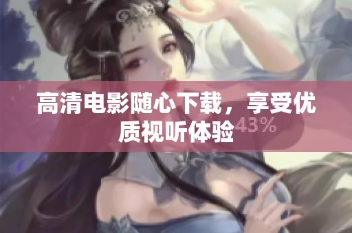 高清电影随心下载，享受优质视听体验