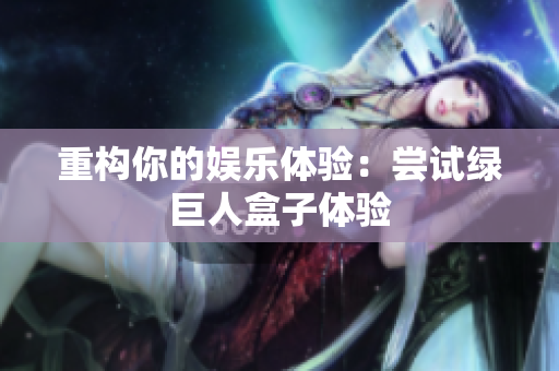 重构你的娱乐体验：尝试绿巨人盒子体验