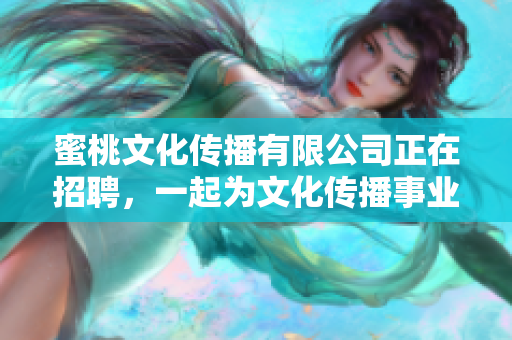 蜜桃文化传播有限公司正在招聘，一起为文化传播事业奋斗！