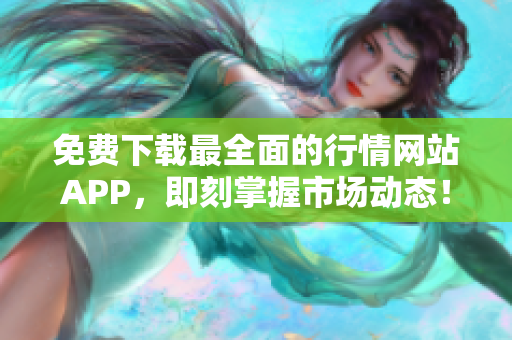 免费下载最全面的行情网站APP，即刻掌握市场动态！