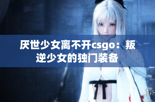厌世少女离不开csgo：叛逆少女的独门装备