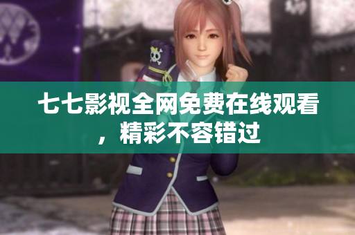 七七影视全网免费在线观看，精彩不容错过