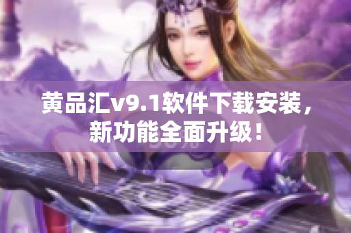 黄品汇v9.1软件下载安装，新功能全面升级！