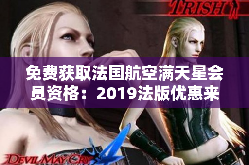 免费获取法国航空满天星会员资格：2019法版优惠来袭