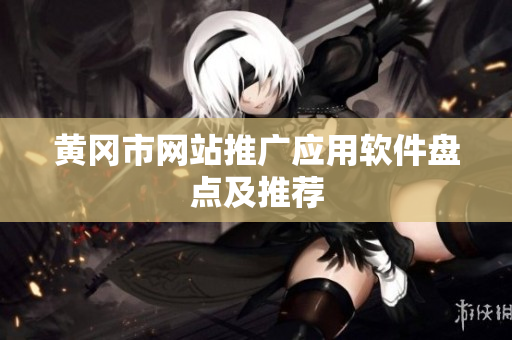 黄冈市网站推广应用软件盘点及推荐