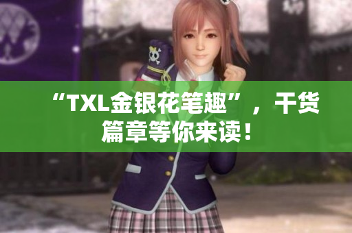 “TXL金银花笔趣”，干货篇章等你来读！