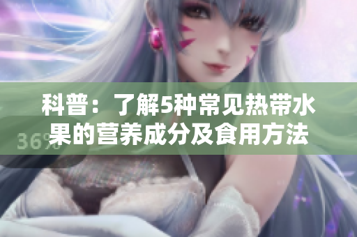 科普：了解5种常见热带水果的营养成分及食用方法