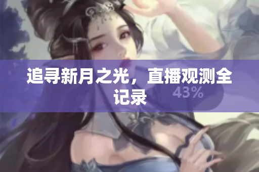 追寻新月之光，直播观测全记录