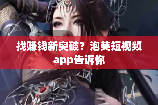 找赚钱新突破？泡芙短视频app告诉你