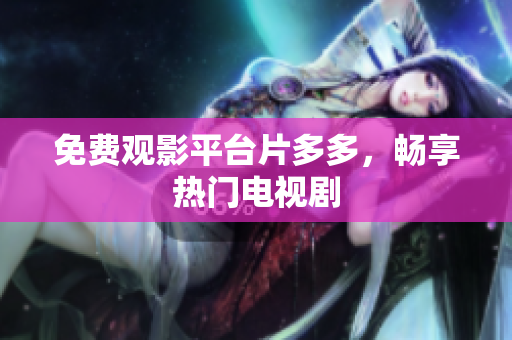 免费观影平台片多多，畅享热门电视剧