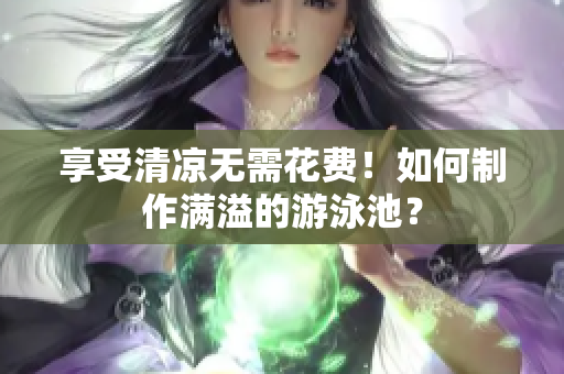 享受清凉无需花费！如何制作满溢的游泳池？