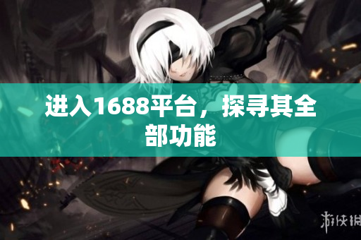 进入1688平台，探寻其全部功能