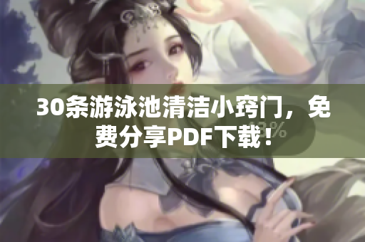 30条游泳池清洁小窍门，免费分享PDF下载！