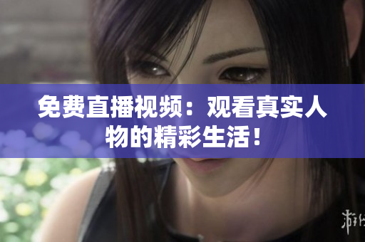 免费直播视频：观看真实人物的精彩生活！