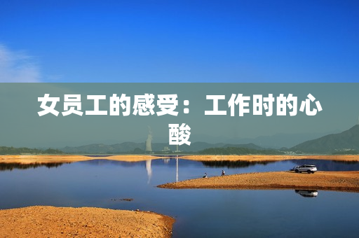 女员工的感受：工作时的心酸