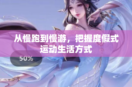 从慢跑到慢游，把握度假式运动生活方式