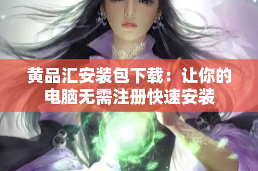 黄品汇安装包下载：让你的电脑无需注册快速安装