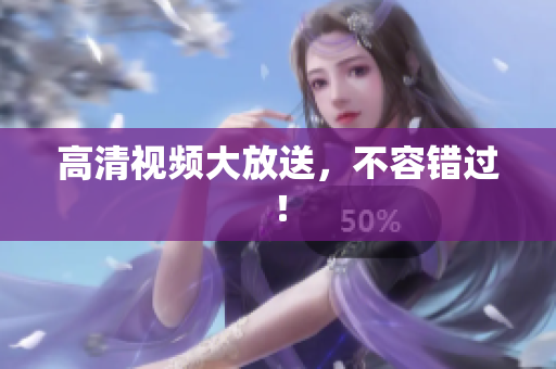 高清视频大放送，不容错过！