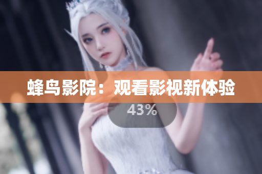 蜂鸟影院：观看影视新体验