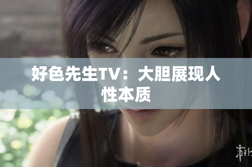 好色先生TV：大胆展现人性本质