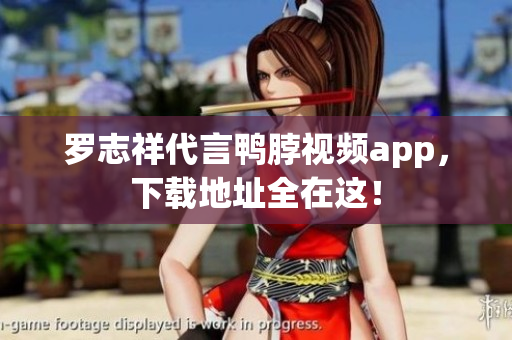 罗志祥代言鸭脖视频app，下载地址全在这！