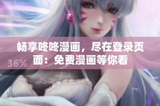 畅享咚咚漫画，尽在登录页面：免费漫画等你看