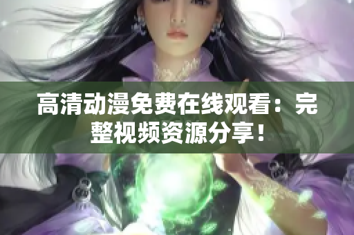 高清动漫免费在线观看：完整视频资源分享！