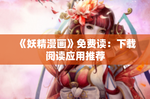 《妖精漫画》免费读：下载阅读应用推荐