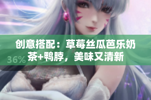 创意搭配：草莓丝瓜芭乐奶茶+鸭脖，美味又清新
