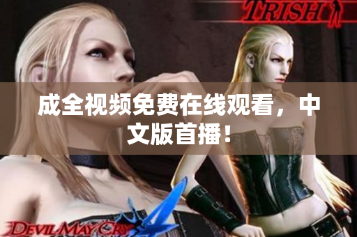 成全视频免费在线观看，中文版首播！