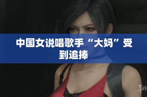中国女说唱歌手“大妈”受到追捧