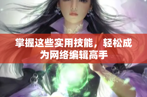 掌握这些实用技能，轻松成为网络编辑高手