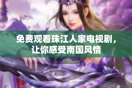 免费观看珠江人家电视剧，让你感受南国风情