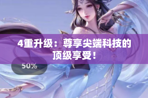 4重升级：尊享尖端科技的顶级享受！