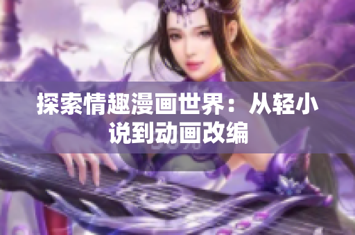 探索情趣漫画世界：从轻小说到动画改编