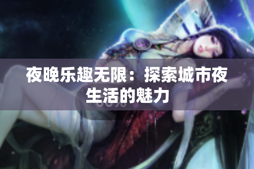 夜晚乐趣无限：探索城市夜生活的魅力