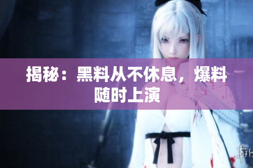 揭秘：黑料从不休息，爆料随时上演