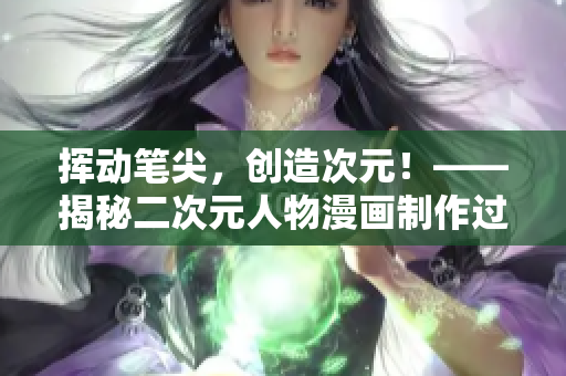 挥动笔尖，创造次元！——揭秘二次元人物漫画制作过程【原创】