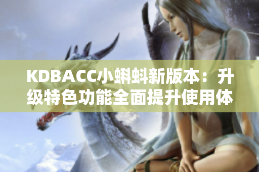 KDBACC小蝌蚪新版本：升级特色功能全面提升使用体验