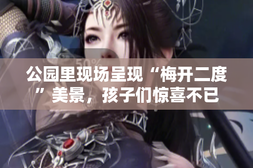 公园里现场呈现“梅开二度”美景，孩子们惊喜不已