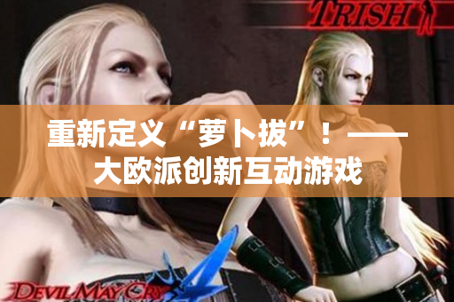 重新定义“萝卜拔”！——大欧派创新互动游戏