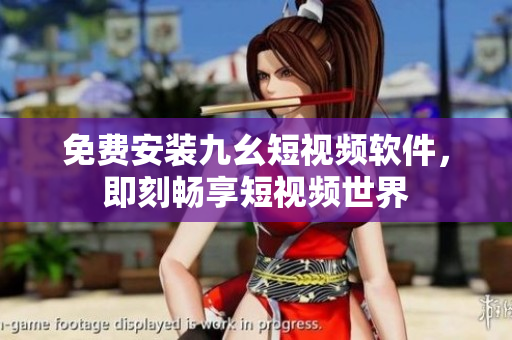 免费安装九幺短视频软件，即刻畅享短视频世界