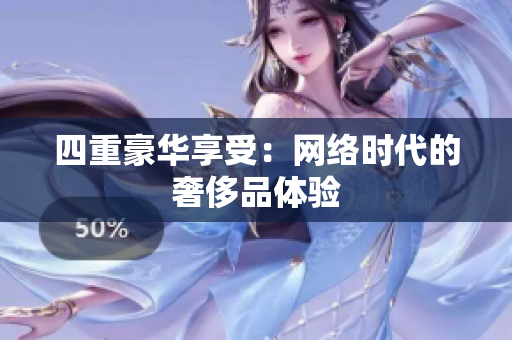 四重豪华享受：网络时代的奢侈品体验