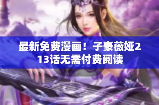 最新免费漫画！子豪薇娅213话无需付费阅读