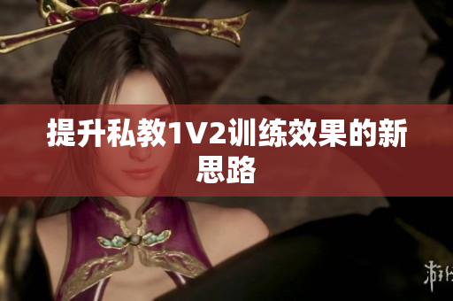 提升私教1V2训练效果的新思路