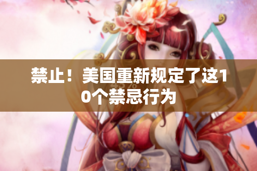 禁止！美国重新规定了这10个禁忌行为