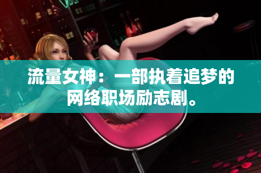 流量女神：一部执着追梦的网络职场励志剧。