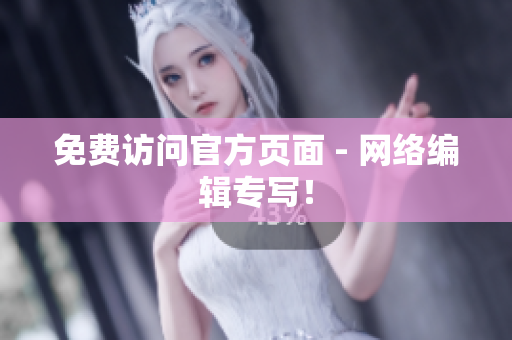 免费访问官方页面 - 网络编辑专写！